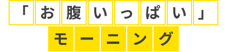 「お腹いっぱい」モーニング